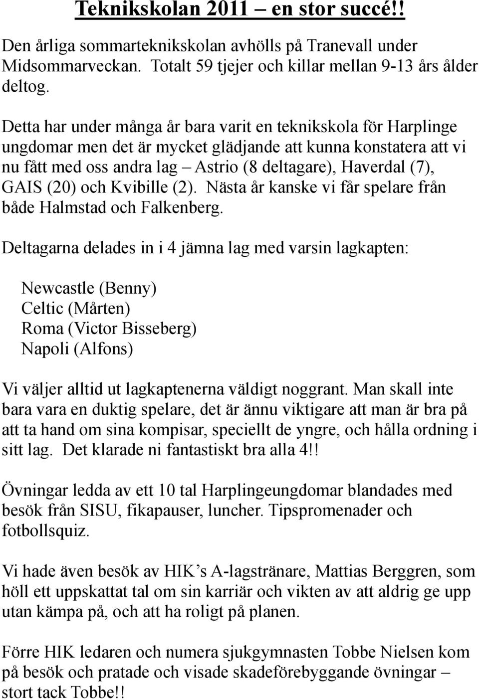 (20) och Kvibille (2). Nästa år kanske vi får spelare från både Halmstad och Falkenberg.