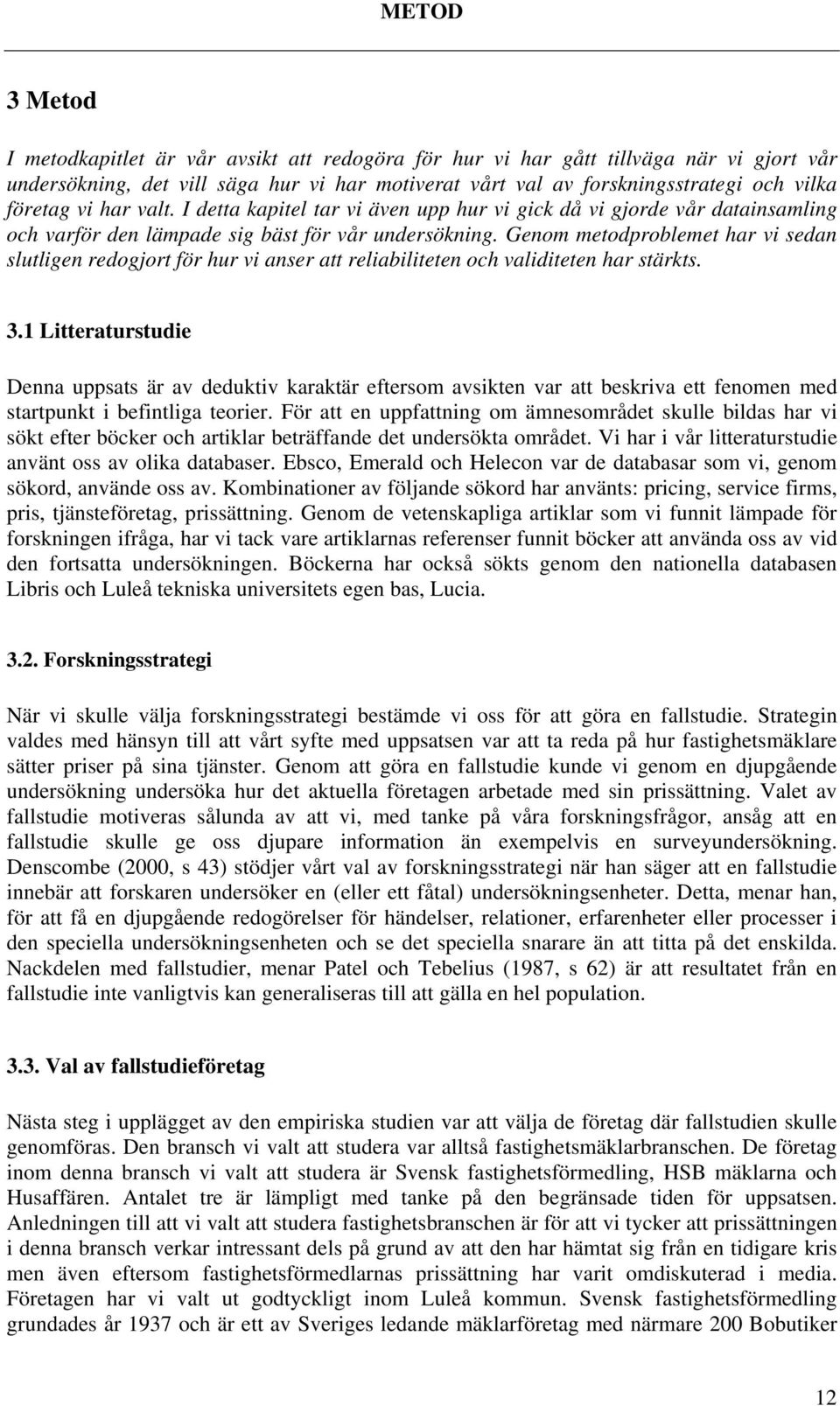 Genom metodproblemet har vi sedan slutligen redogjort för hur vi anser att reliabiliteten och validiteten har stärkts. 3.