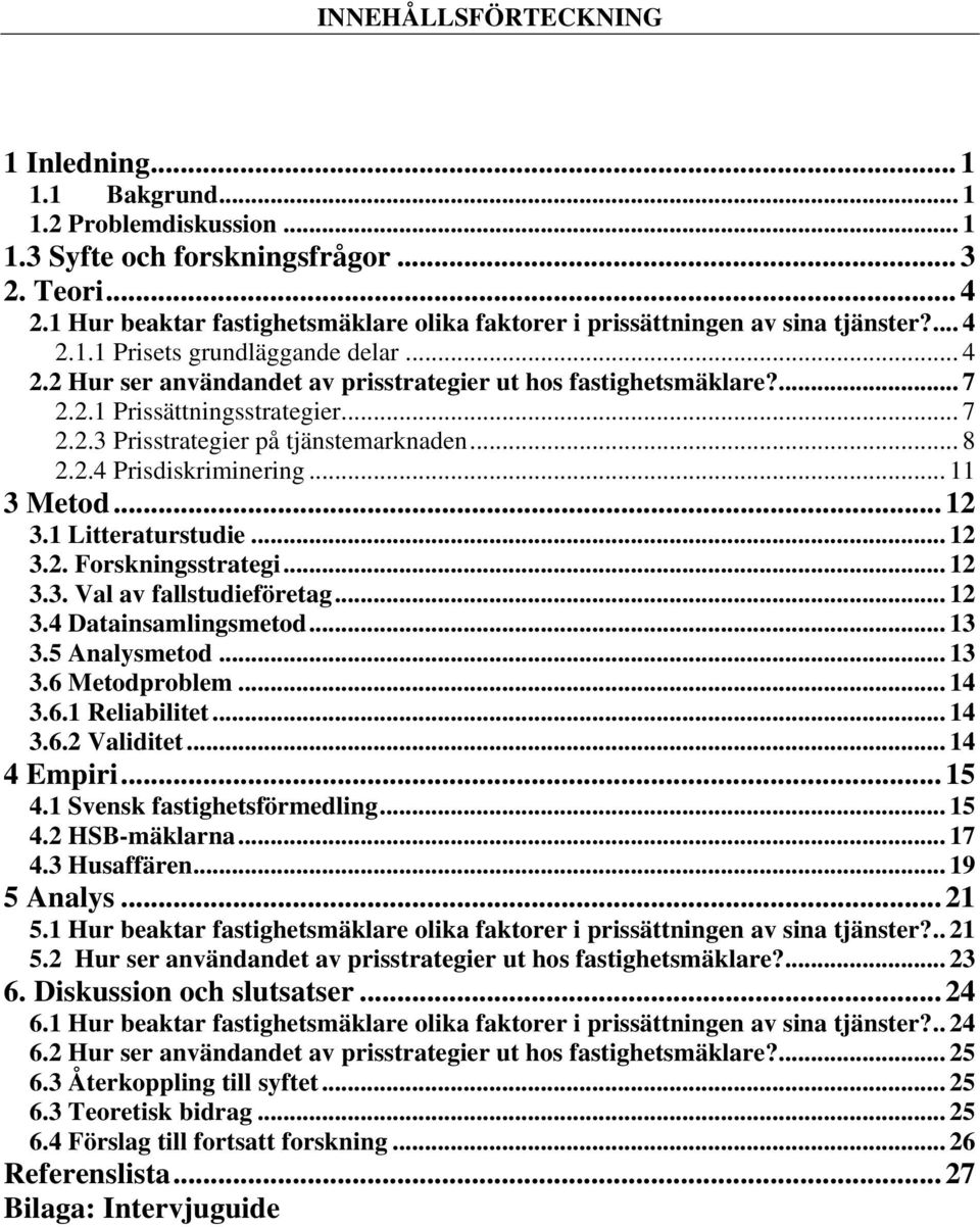 2.1 Prissättningsstrategier... 7 2.2.3 Prisstrategier på tjänstemarknaden... 8 2.2.4 Prisdiskriminering... 11 3 Metod... 12 3.1 Litteraturstudie... 12 3.2. Forskningsstrategi... 12 3.3. Val av fallstudieföretag.