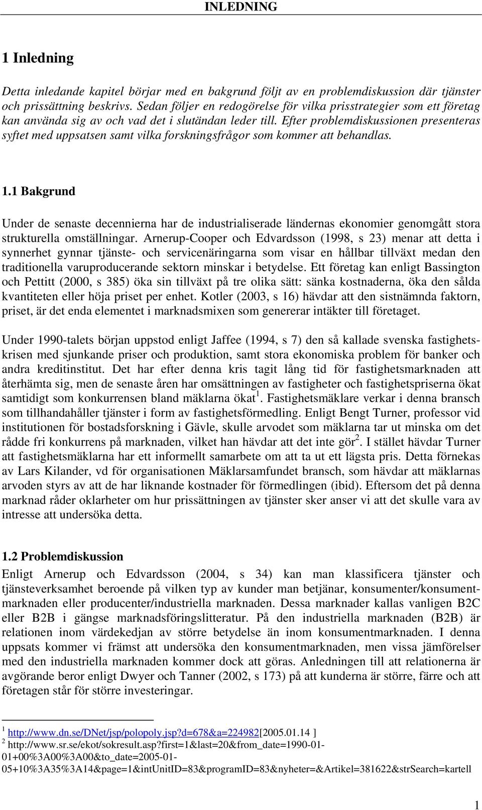 Efter problemdiskussionen presenteras syftet med uppsatsen samt vilka forskningsfrågor som kommer att behandlas. 1.