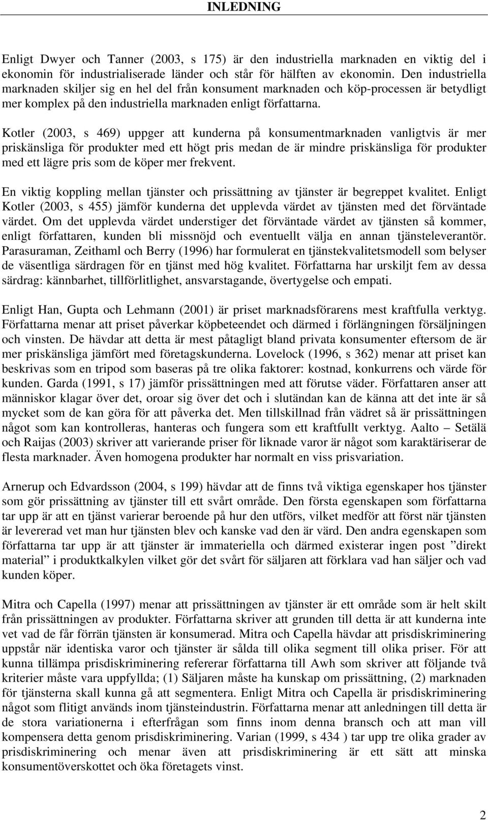 Kotler (2003, s 469) uppger att kunderna på konsumentmarknaden vanligtvis är mer priskänsliga för produkter med ett högt pris medan de är mindre priskänsliga för produkter med ett lägre pris som de