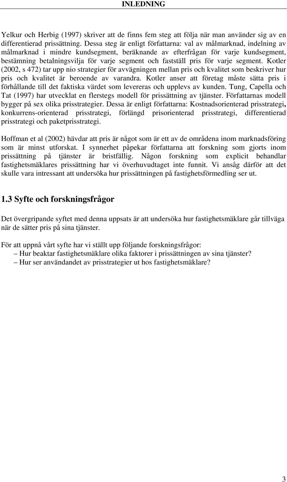 fastställ pris för varje segment. Kotler (2002, s 472) tar upp nio strategier för avvägningen mellan pris och kvalitet som beskriver hur pris och kvalitet är beroende av varandra.