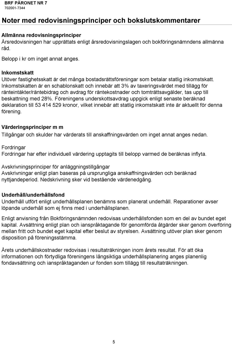 Inkomstskatten är en schablonskatt och innebär att 3% av taxeringsvärdet med tillägg för ränteintäkter/räntebidrag och avdrag för räntekostnader och tomträttsavgälder, tas upp till beskattning med