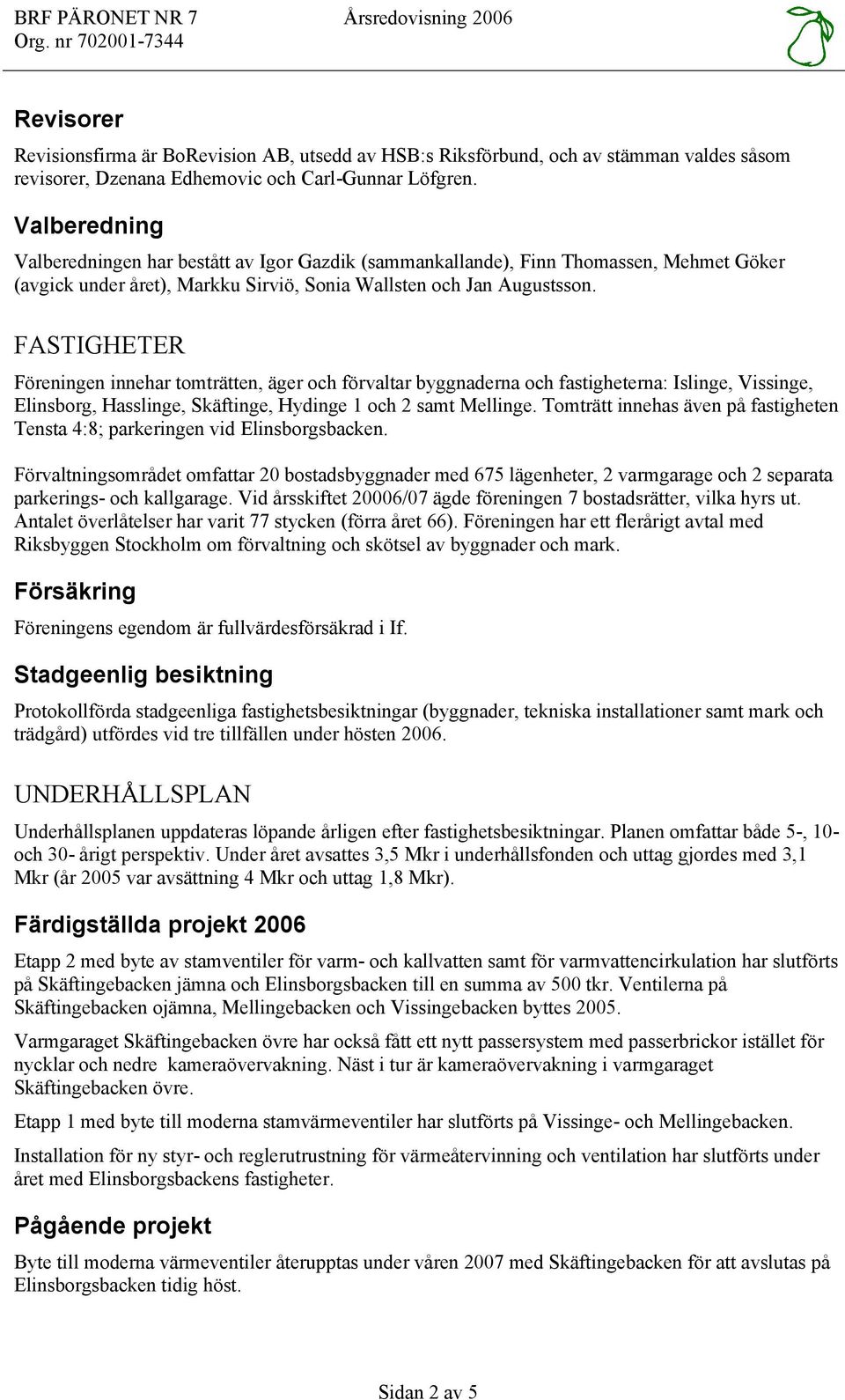 FASTIGHETER Föreningen innehar tomträtten, äger och förvaltar byggnaderna och fastigheterna: Islinge, Vissinge, Elinsborg, Hasslinge, Skäftinge, Hydinge 1 och 2 samt Mellinge.