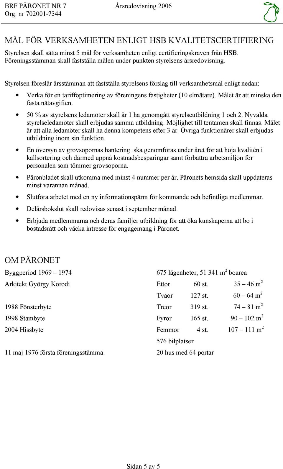 Styrelsen föreslår årsstämman att fastställa styrelsens förslag till verksamhetsmål enligt nedan: Verka för en tariffoptimering av föreningens fastigheter (10 elmätare).