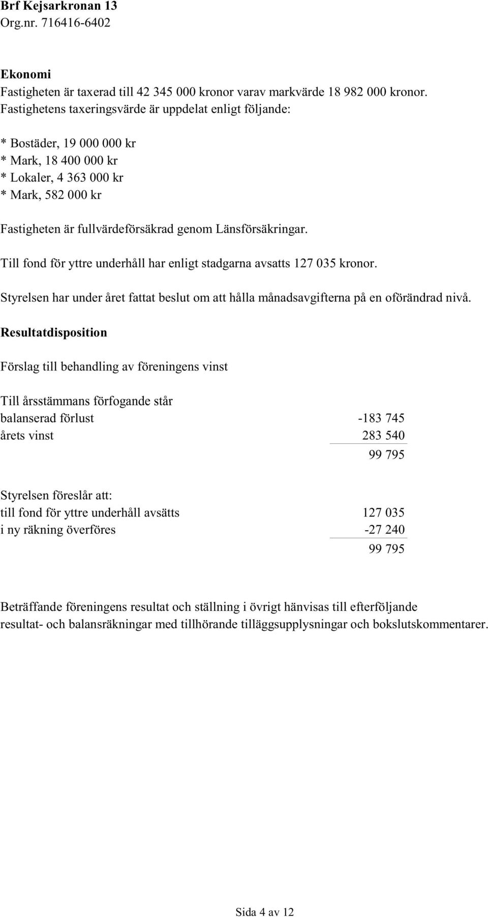 Länsförsäkringar. Till fond för yttre underhåll har enligt stadgarna avsatts 127 035 kronor. Styrelsen har under året fattat beslut om att hålla månadsavgifterna på en oförändrad nivå.