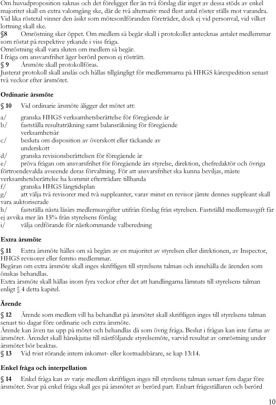 Om medlem så begär skall i protokollet antecknas antalet medlemmar som röstat på respektive yrkande i viss fråga. Omröstning skall vara sluten om medlem så begär.