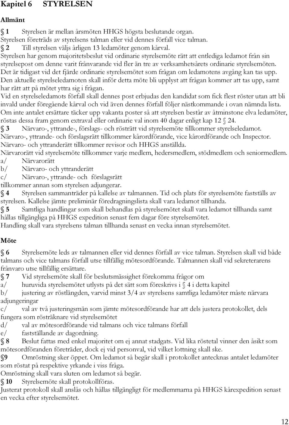 Styrelsen har genom majoritetsbeslut vid ordinarie styrelsemöte rätt att entlediga ledamot från sin styrelsepost om denne varit frånvarande vid fler än tre av verksamhetsårets ordinarie styrelsemöten.