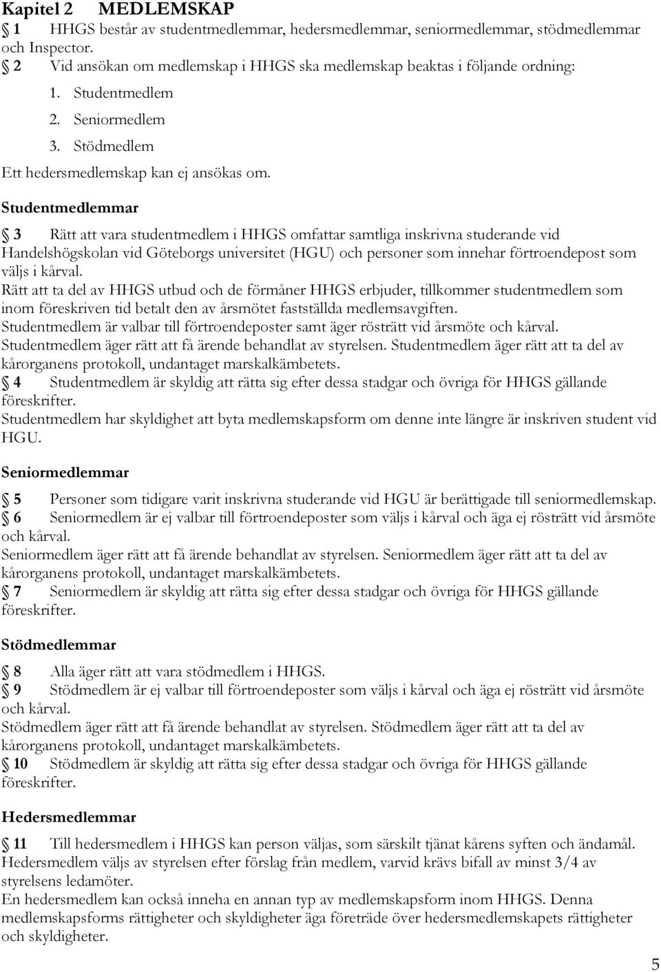 Studentmedlemmar 3 Rätt att vara studentmedlem i HHGS omfattar samtliga inskrivna studerande vid Handelshögskolan vid Göteborgs universitet (HGU) och personer som innehar förtroendepost som väljs i