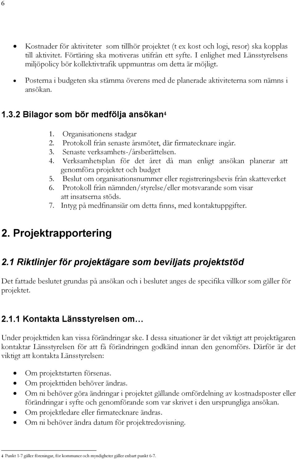 2 Bilagor som bör medfölja ansökan 4 1. Organisationens stadgar 2. Protokoll från senaste årsmötet, där firmatecknare ingår. 3. Senaste verksamhets-/årsberättelsen. 4. Verksamhetsplan för det året då man enligt ansökan planerar att genomföra projektet och budget 5.