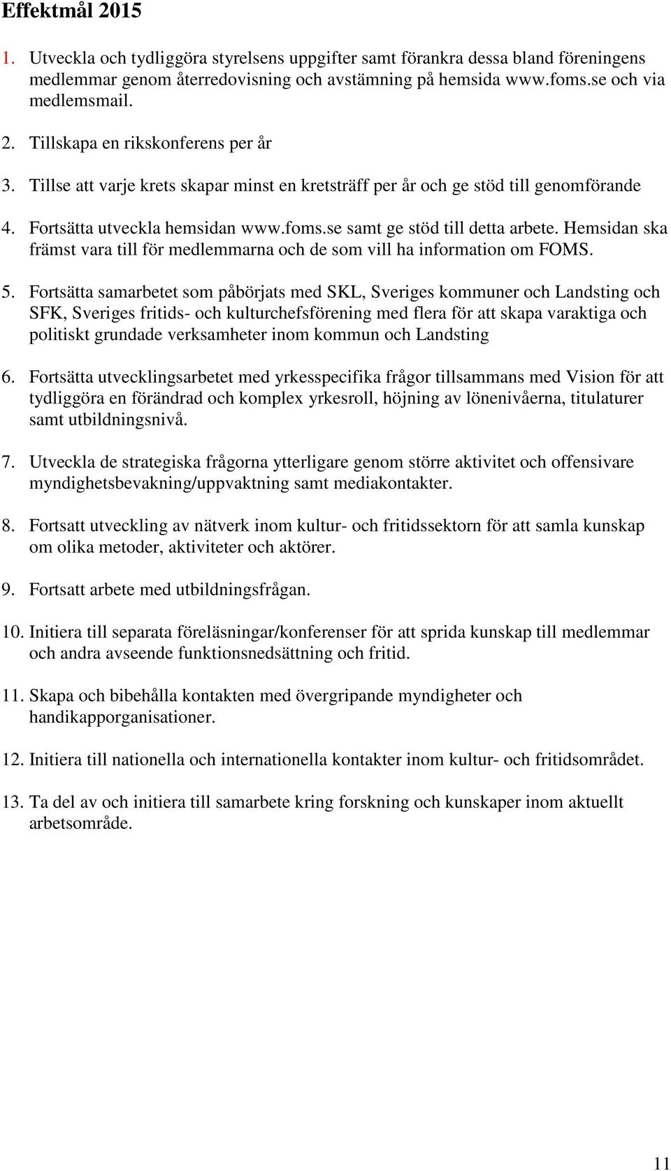 Hemsidan ska främst vara till för medlemmarna och de som vill ha information om FOMS. 5.