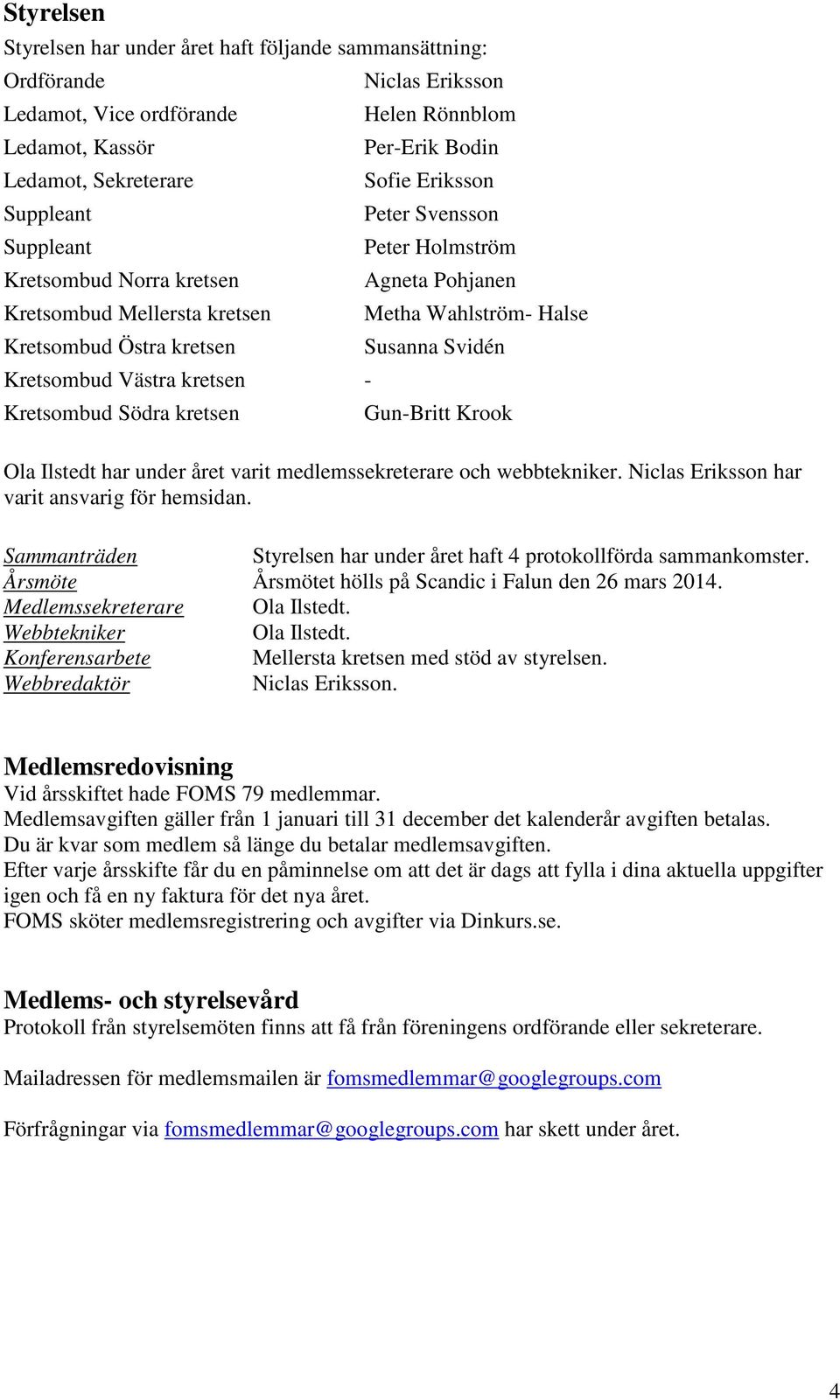 Pohjanen Metha Wahlström- Halse Susanna Svidén Gun-Britt Krook Ola Ilstedt har under året varit medlemssekreterare och webbtekniker. Niclas Eriksson har varit ansvarig för hemsidan.