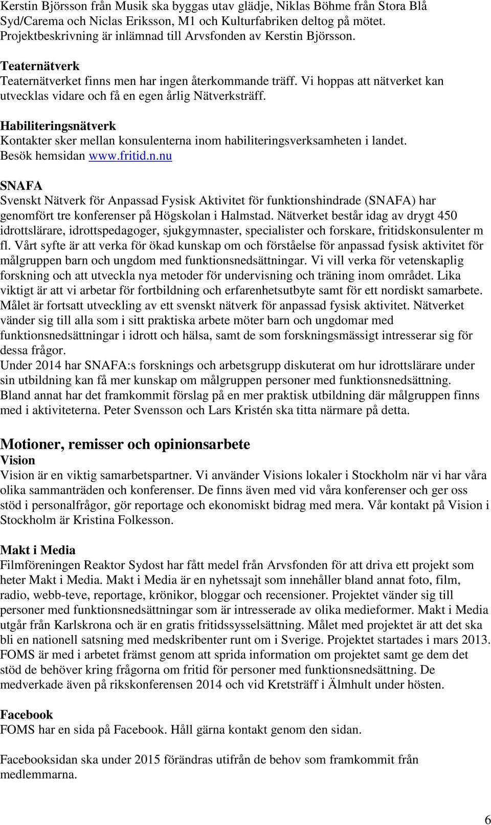 Vi hoppas att nätverket kan utvecklas vidare och få en egen årlig Nätverksträff. Habiliteringsnätverk Kontakter sker mellan konsulenterna inom habiliteringsverksamheten i landet. Besök hemsidan www.