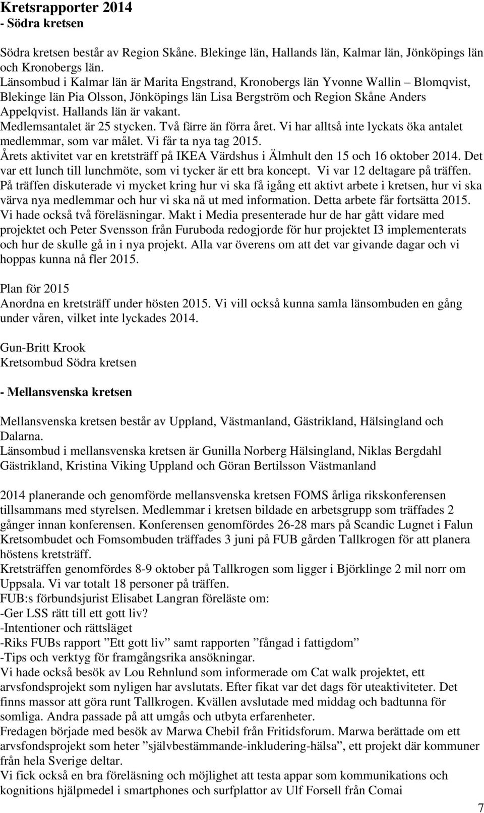 Medlemsantalet är 25 stycken. Två färre än förra året. Vi har alltså inte lyckats öka antalet medlemmar, som var målet. Vi får ta nya tag 2015.