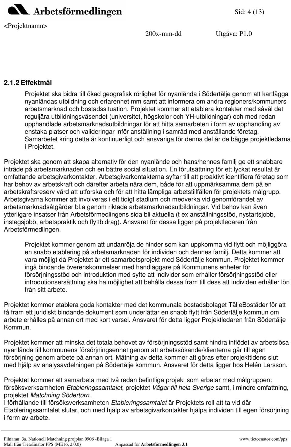 2 Effektmål Projektet ska bidra till ökad geografisk rörlighet för nyanlända i Södertälje genom att kartlägga nyanländas utbildning och erfarenhet mm samt att informera om andra regioners/kommuners