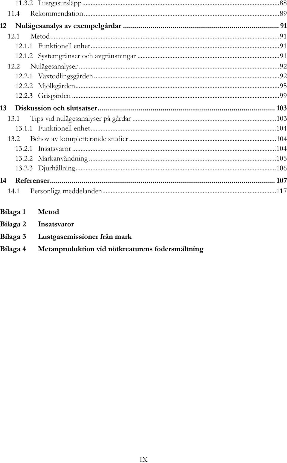 1 Tips vid nulägesanalyser på gårdar... 103 13.1.1 Funktionell enhet... 104 13.2 Behov av kompletterande studier... 104 13.2.1 Insatsvaror... 104 13.2.2 Markanvändning... 105 13.2.3 Djurhållning.