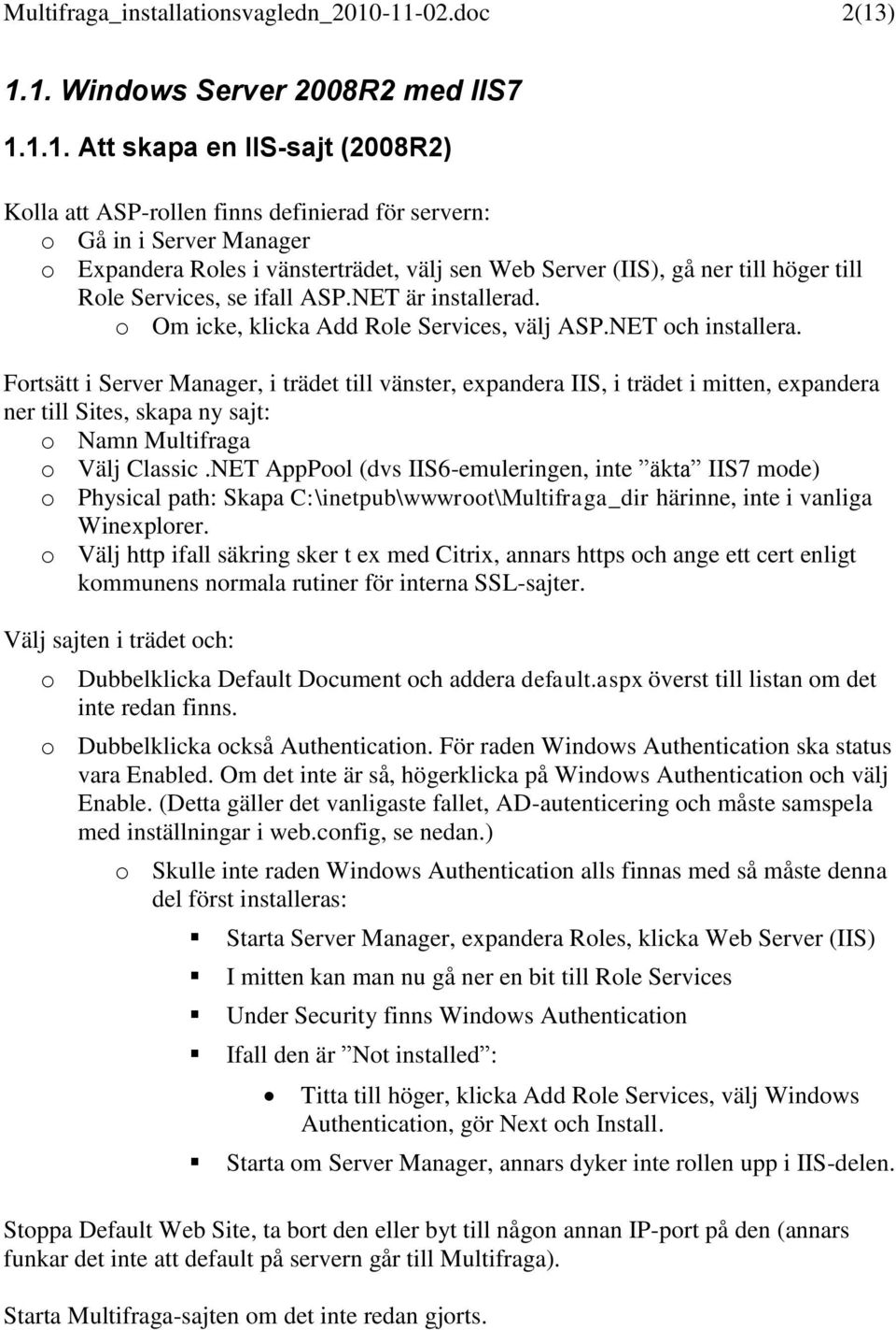 vänsterträdet, välj sen Web Server (IIS), gå ner till höger till Role Services, se ifall ASP.NET är installerad. o Om icke, klicka Add Role Services, välj ASP.NET och installera.