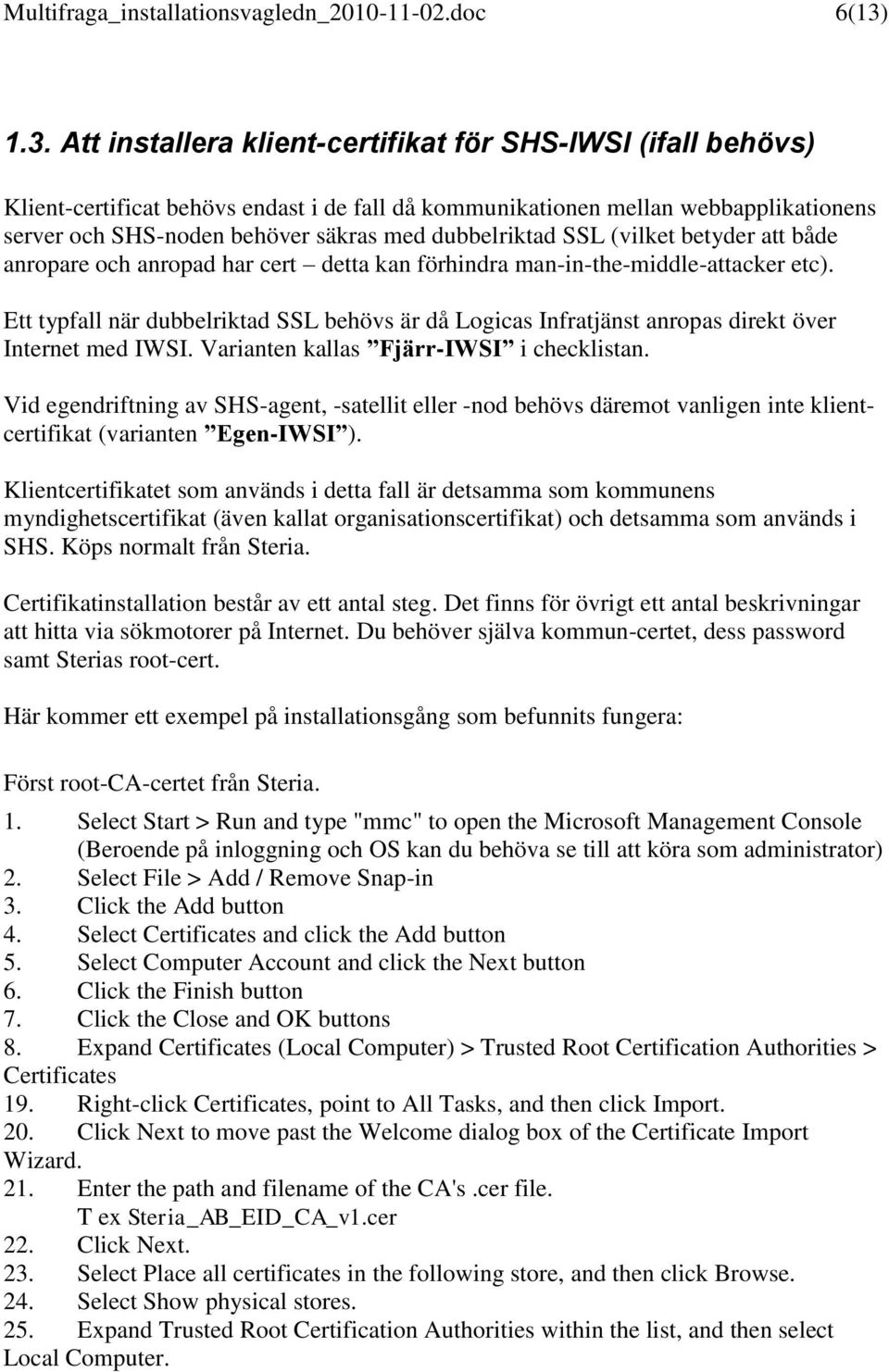 dubbelriktad SSL (vilket betyder att både anropare och anropad har cert detta kan förhindra man-in-the-middle-attacker etc).