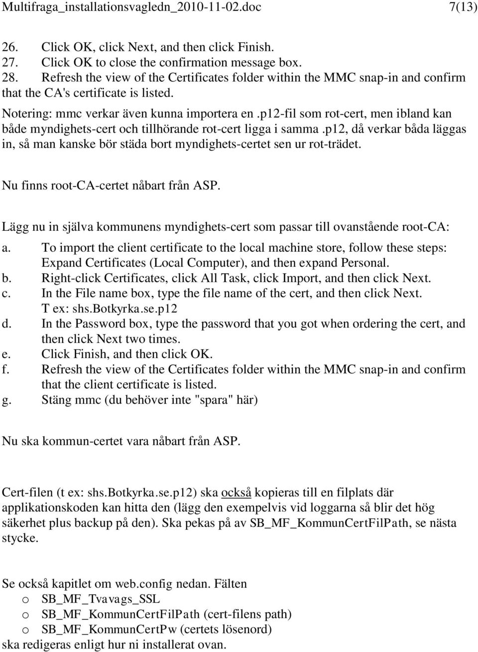 p12-fil som rot-cert, men ibland kan både myndighets-cert och tillhörande rot-cert ligga i samma.p12, då verkar båda läggas in, så man kanske bör städa bort myndighets-certet sen ur rot-trädet.