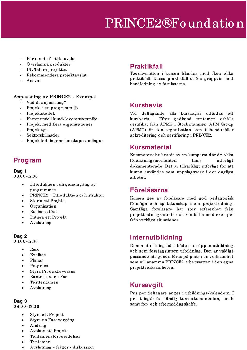 - Projekt i en programmiljö - Projektstorlek - Kommersiell kund/leverantörsmiljö - Projekt med flera organisationer - Projekttyp - Sektorskillnader - Projektledningens kunskapssamlingar Program Dag 1