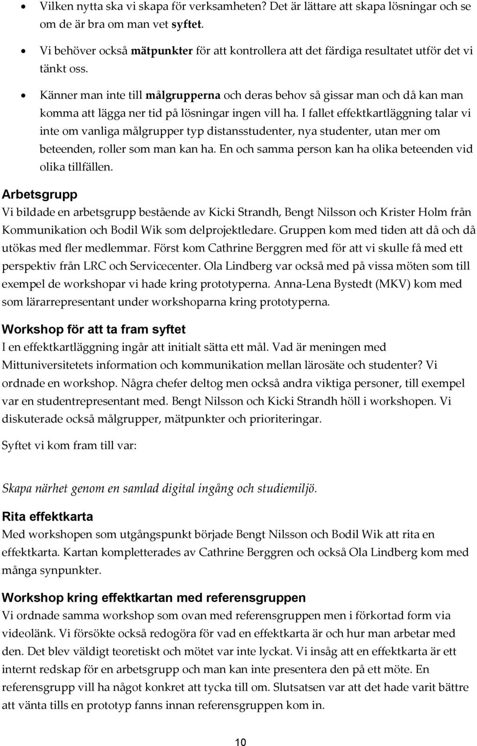 Känner man inte till målgrupperna ch deras behv så gissar man ch då kan man kmma att lägga ner tid på lösningar ingen vill ha.