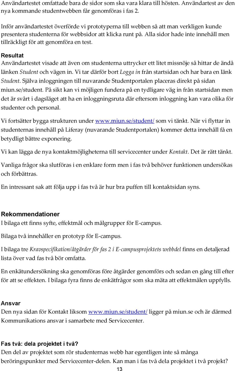 Alla sidr hade inte innehåll men tillräckligt för att genmföra en test. Resultat Användartestet visade att även m studenterna uttrycker ett litet missnöje så hittar de ändå länken Student ch vägen in.