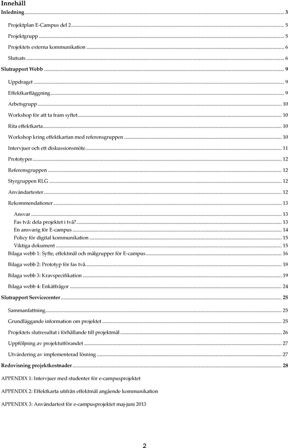 .. 12 Styrgruppen RLG... 12 Användartester... 12 Rekmmendatiner... 13 Ansvar... 13 Fas två: dela prjektet i två?... 13 En ansvarig för E-campus... 14 Plicy för digital kmmunikatin... 15 Viktiga dkument.