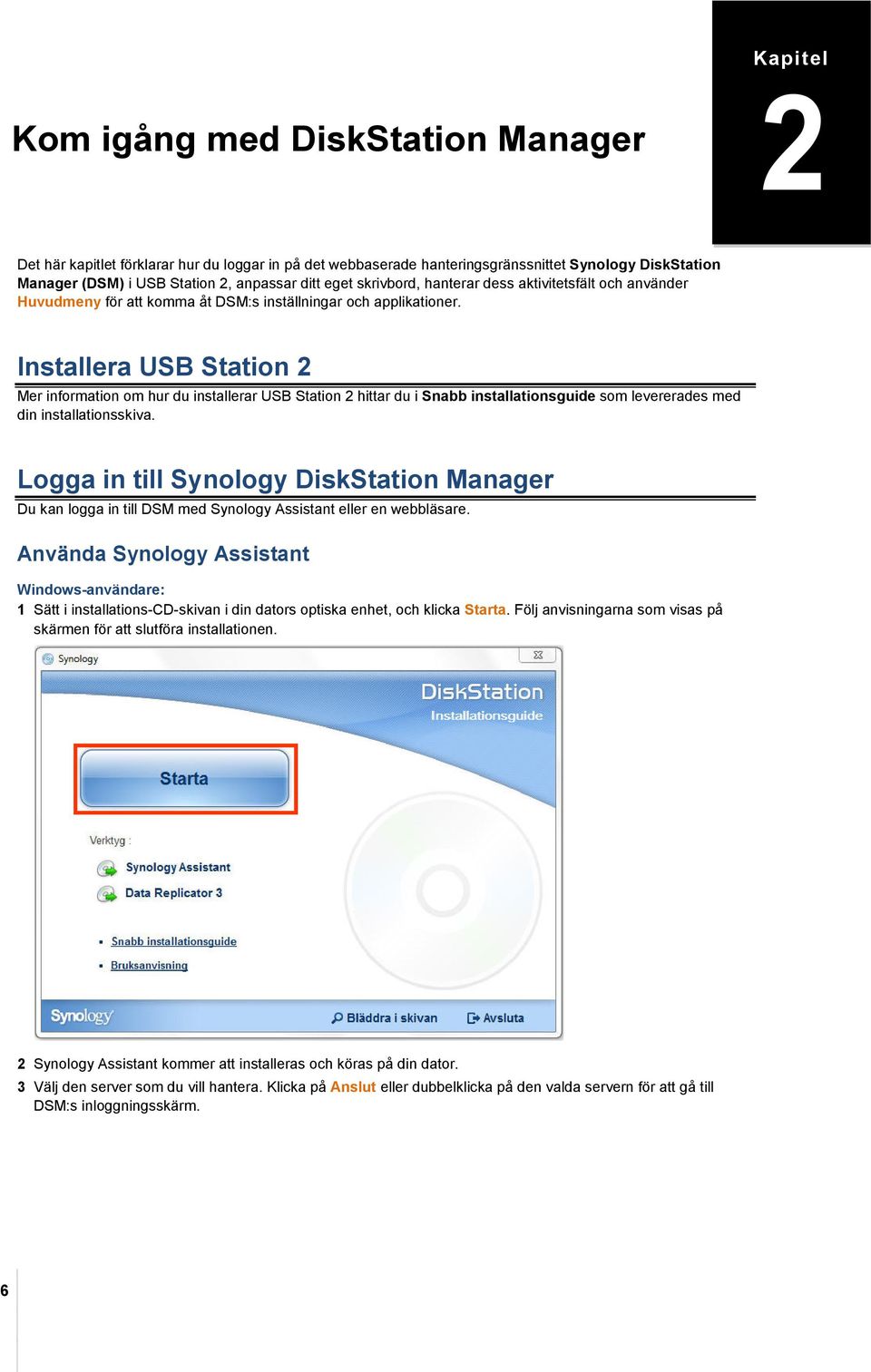 Installera USB Station 2 Mer information om hur du installerar USB Station 2 hittar du i Snabb installationsguide som levererades med din installationsskiva.