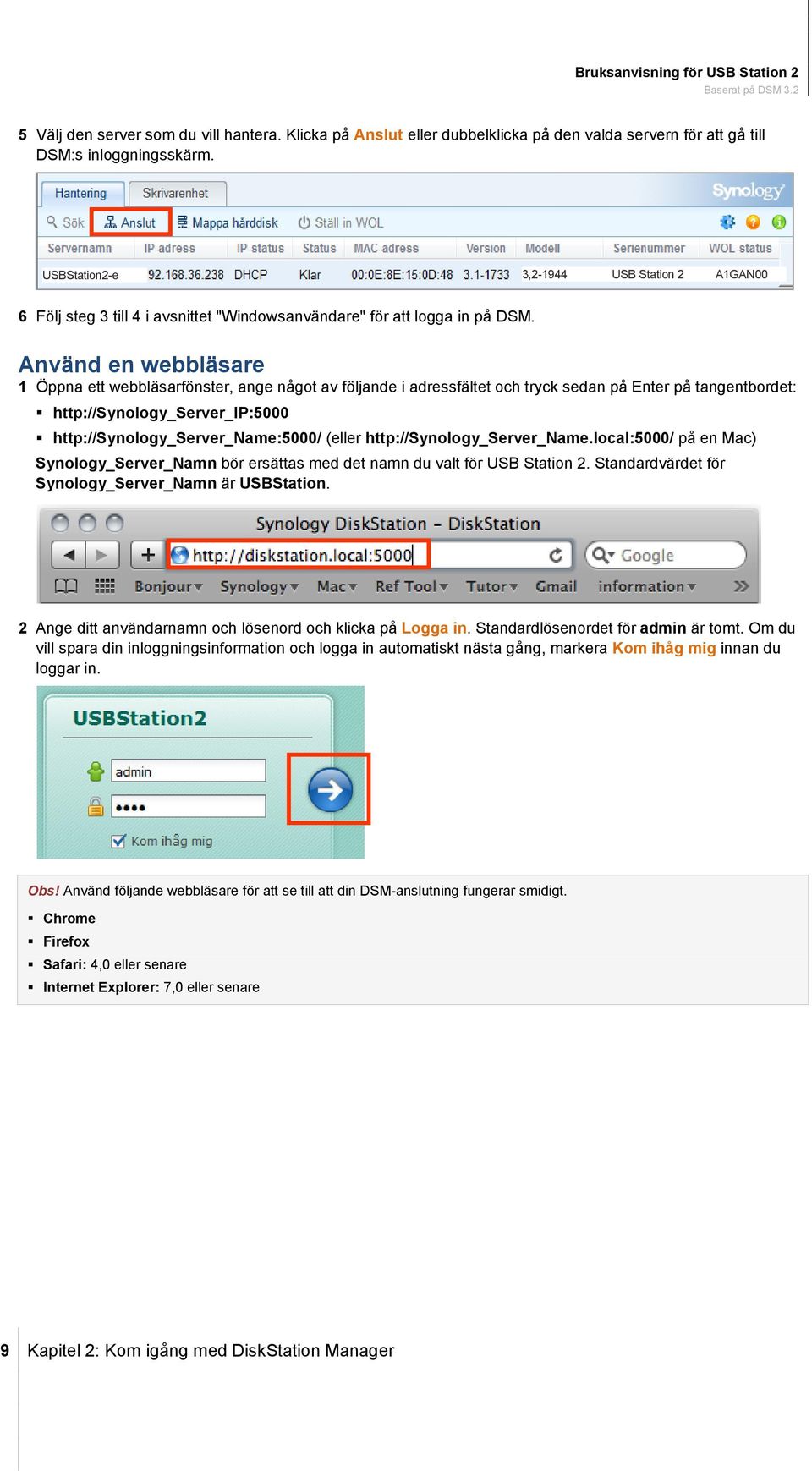 Använd en webbläsare 1 Öppna ett webbläsarfönster, ange något av följande i adressfältet och tryck sedan på Enter på tangentbordet: http://synology_server_ip:5000 http://synology_server_name:5000/