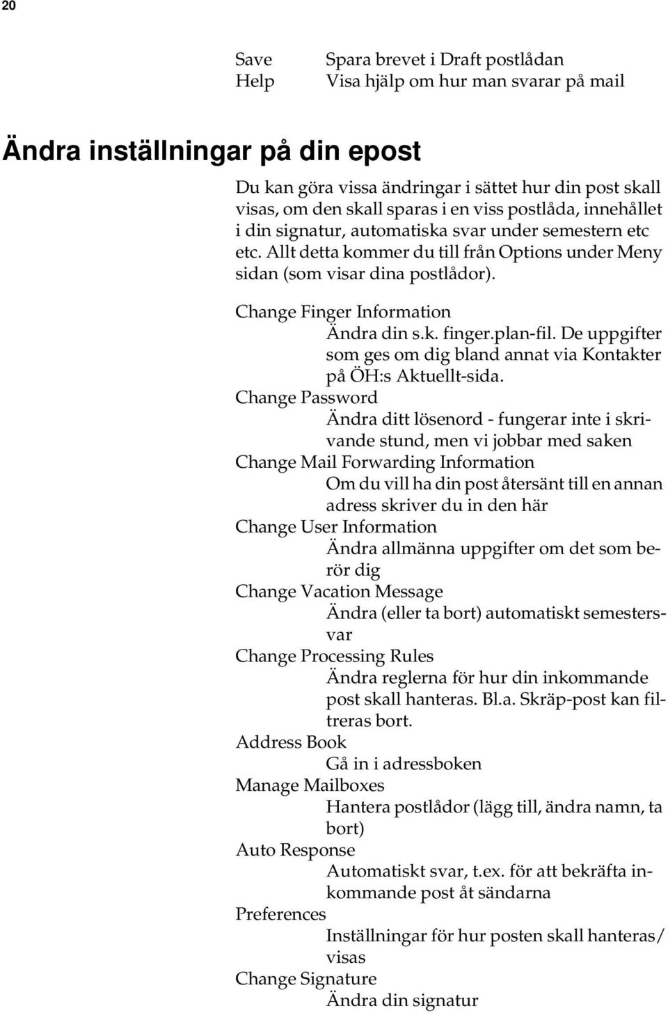 Change Finger Information Ändra din s.k. finger.plan-fil. De uppgifter som ges om dig bland annat via Kontakter på ÖH:s Aktuellt-sida.