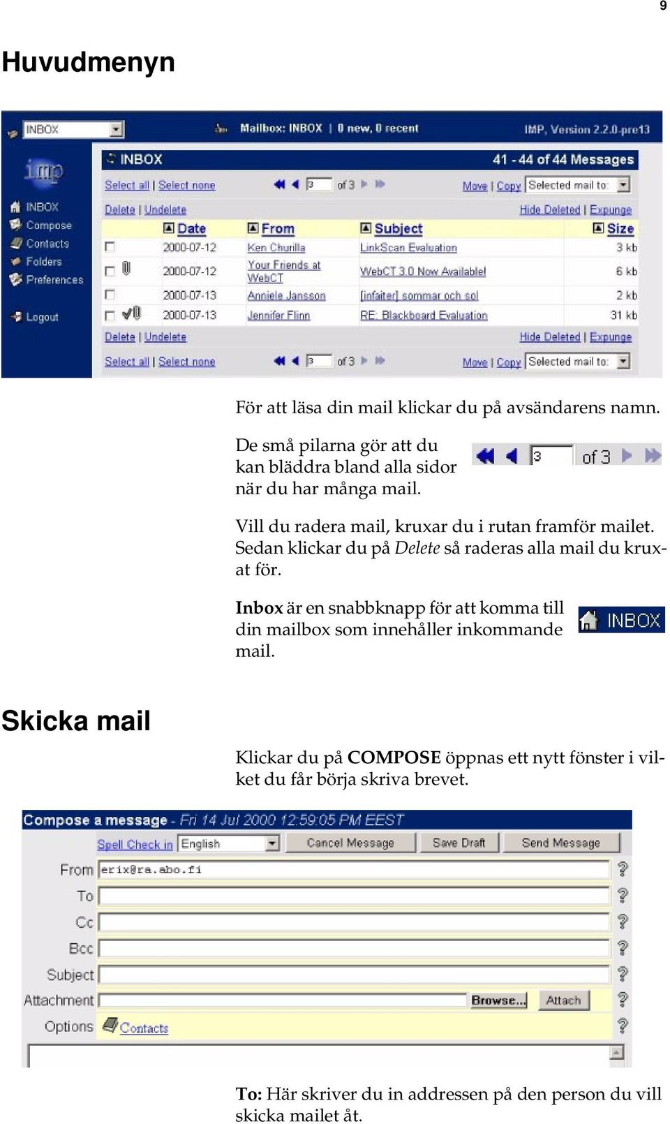 Vill du radera mail, kruxar du i rutan framför mailet. Sedan klickar du på Delete så raderas alla mail du kruxat för.