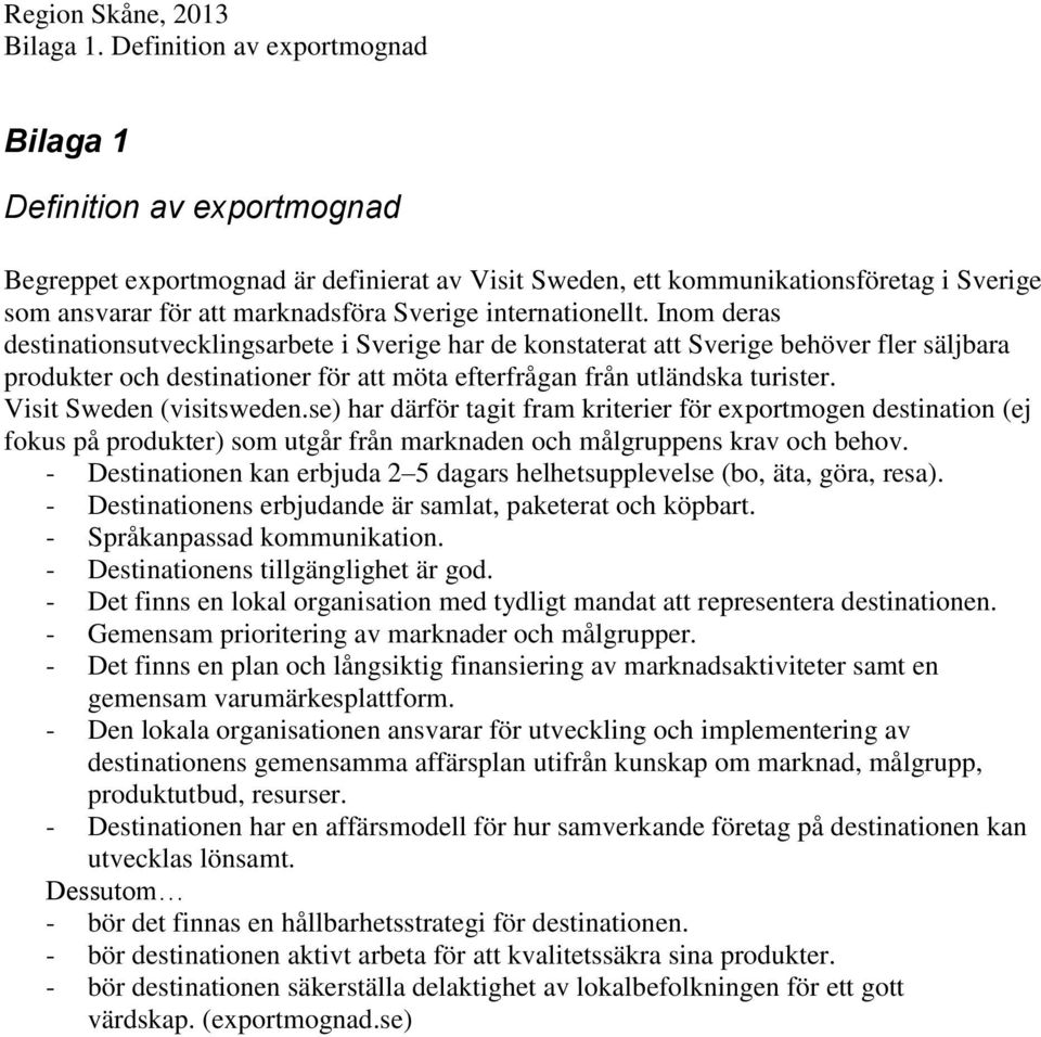 internationellt. Inom deras destinationsutvecklingsarbete i Sverige har de konstaterat att Sverige behöver fler säljbara produkter och destinationer för att möta efterfrågan från utländska turister.