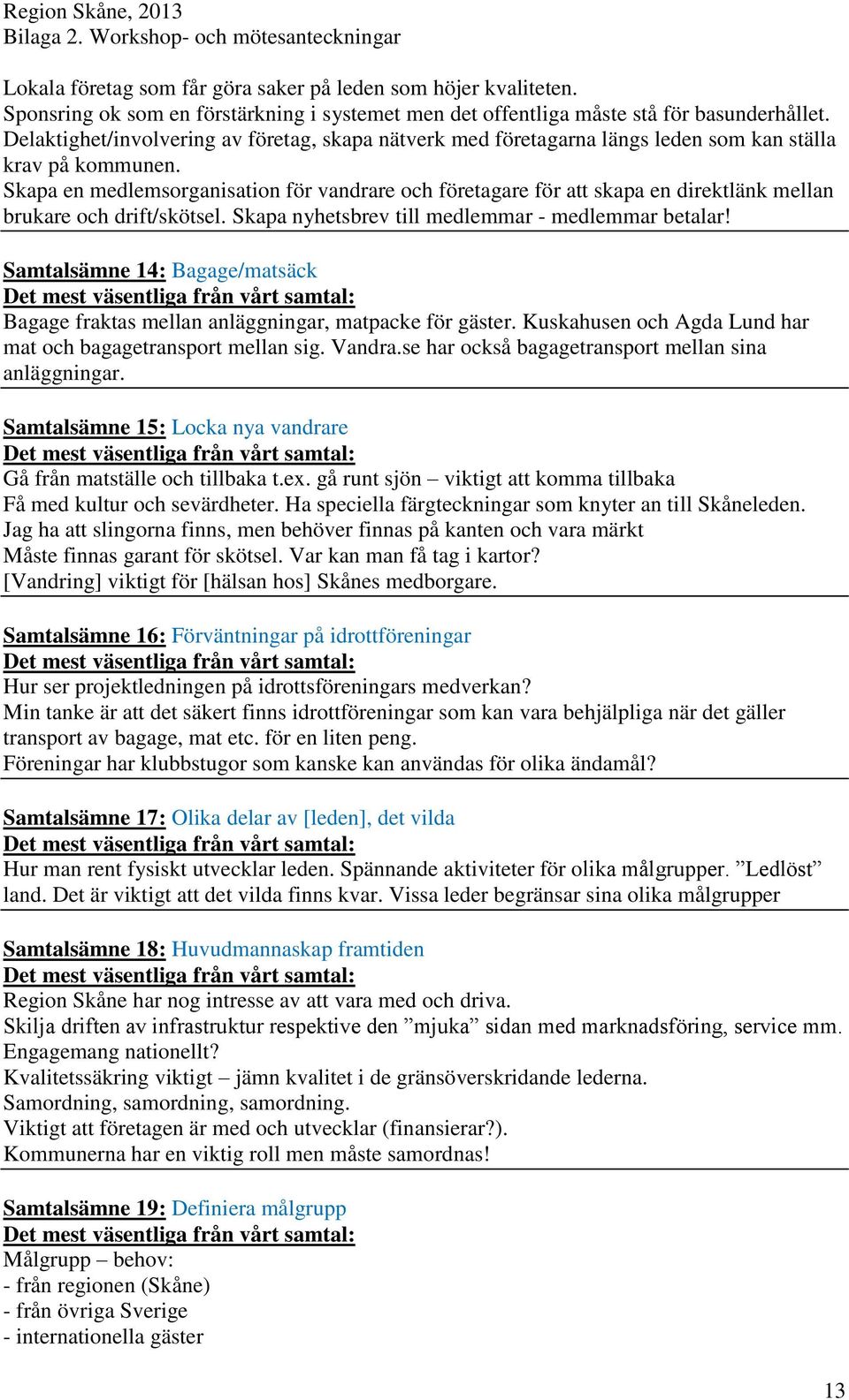 Skapa en medlemsorganisation för vandrare och företagare för att skapa en direktlänk mellan brukare och drift/skötsel. Skapa nyhetsbrev till medlemmar - medlemmar betalar!