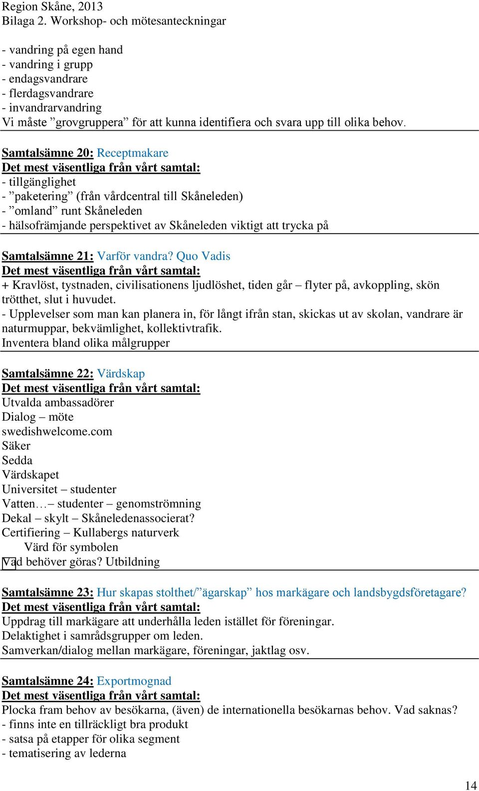 21: Varför vandra? Quo Vadis + Kravlöst, tystnaden, civilisationens ljudlöshet, tiden går flyter på, avkoppling, skön trötthet, slut i huvudet.