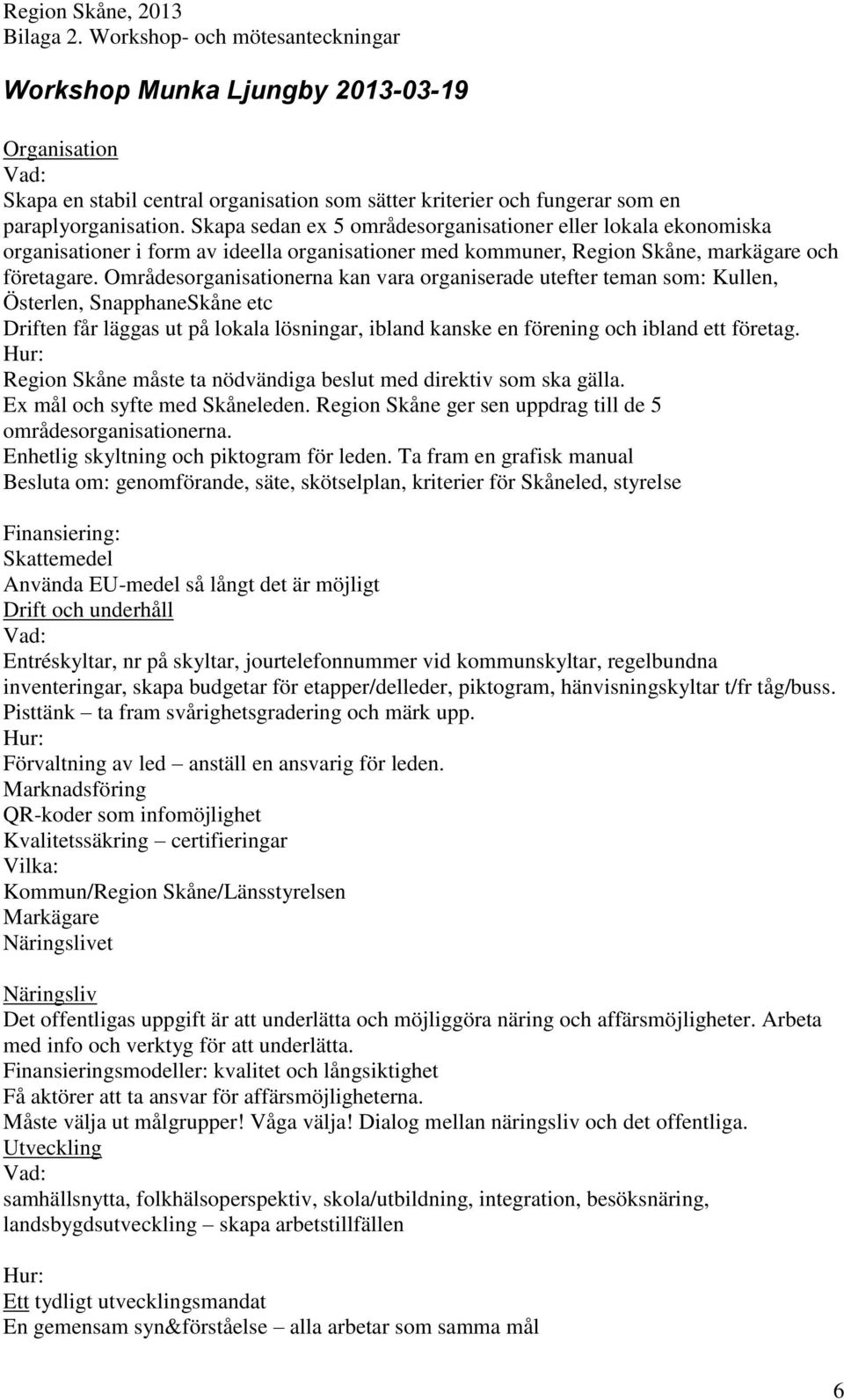 Områdesorganisationerna kan vara organiserade utefter teman som: Kullen, Österlen, SnapphaneSkåne etc Driften får läggas ut på lokala lösningar, ibland kanske en förening och ibland ett företag.