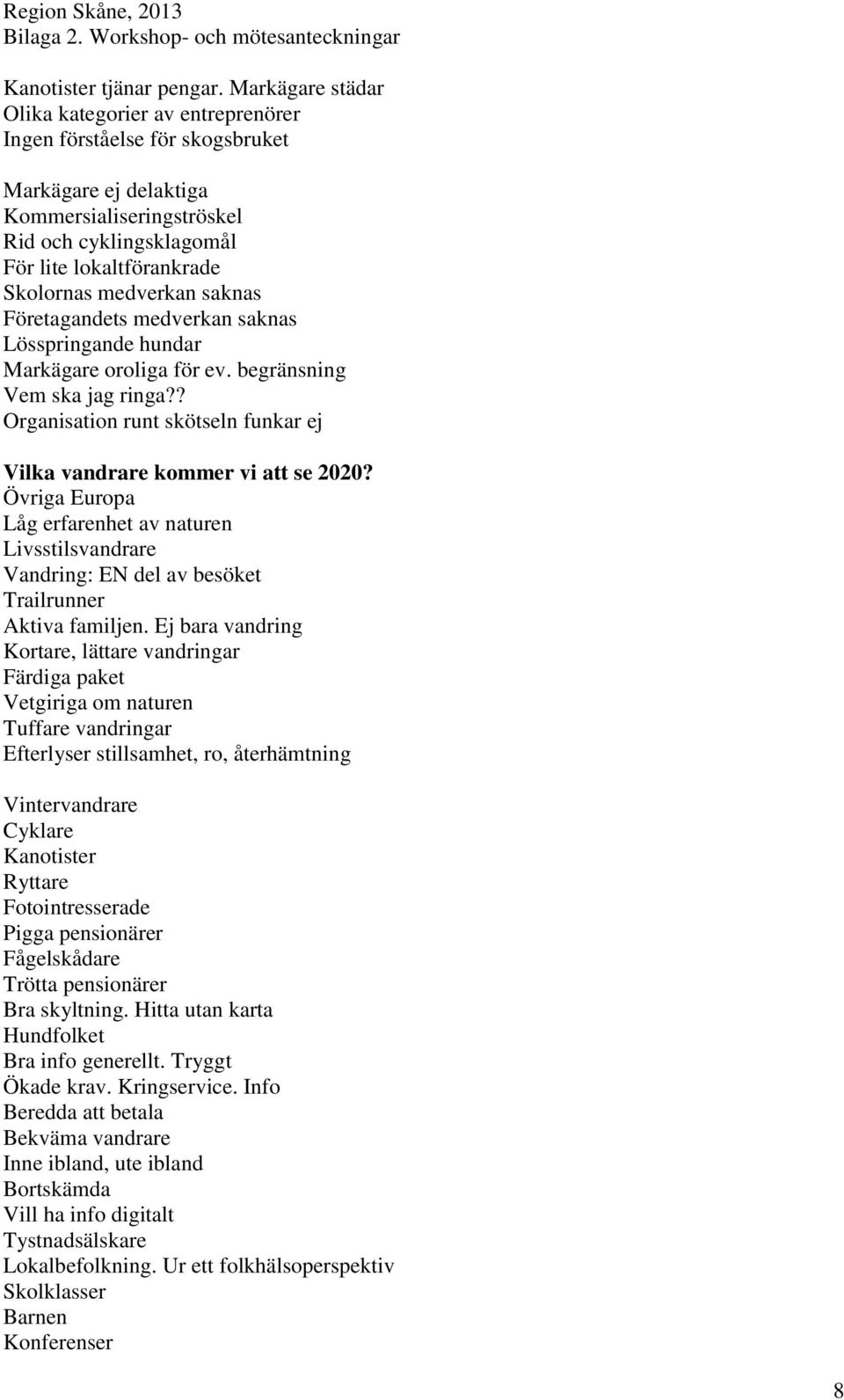 medverkan saknas Företagandets medverkan saknas Lösspringande hundar Markägare oroliga för ev. begränsning Vem ska jag ringa?? Organisation runt skötseln funkar ej Vilka vandrare kommer vi att se 2020?