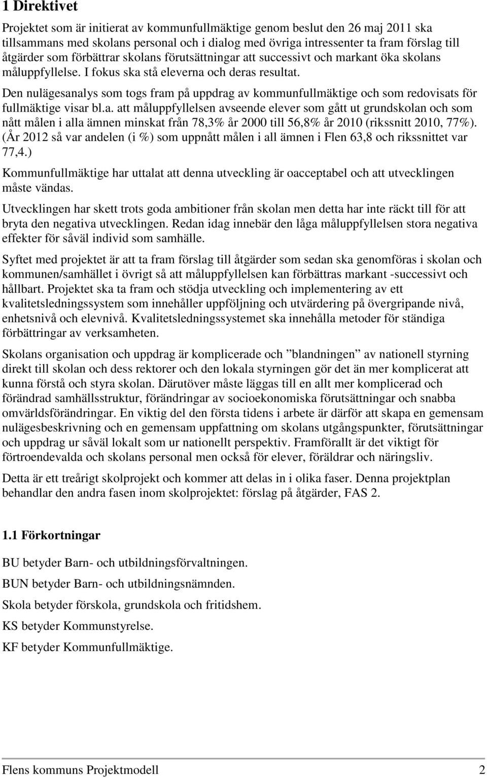 Den nulägesanalys som togs fram på uppdrag av kommunfullmäktige och som redovisats för fullmäktige visar bl.a. att måluppfyllelsen avseende elever som gått ut grundskolan och som nått målen i alla ämnen minskat från 78,3% år 2000 till 56,8% år 2010 (rikssnitt 2010, 77%).