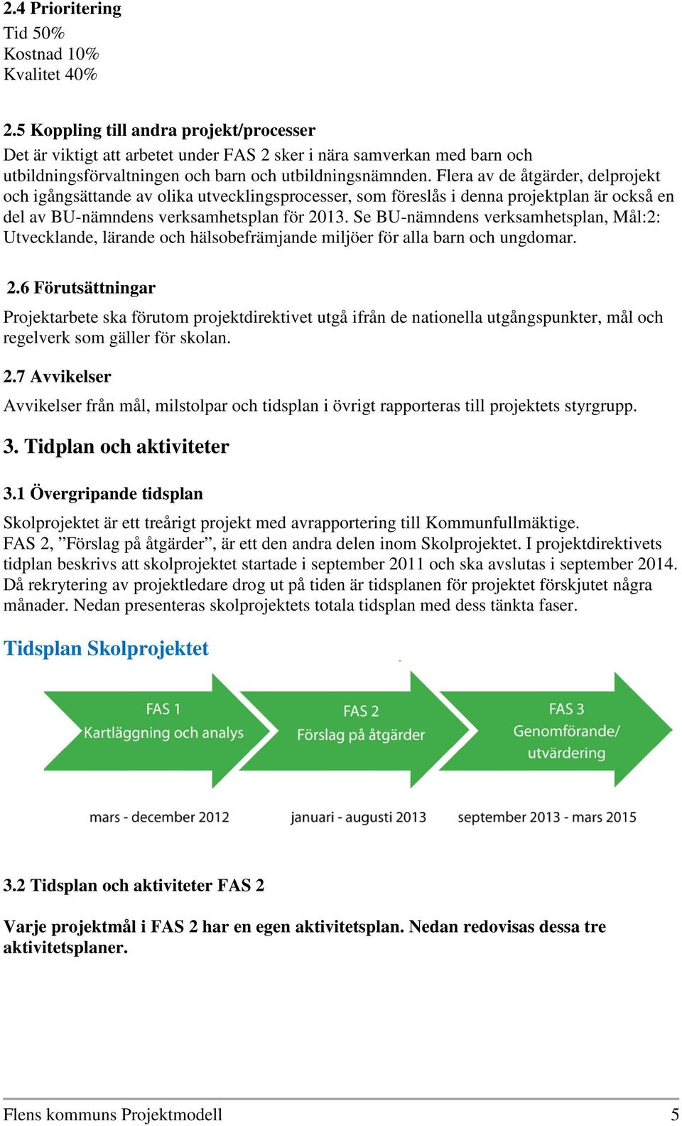 Flera av de åtgärder, delprojekt och igångsättande av olika utvecklingsprocesser, som föreslås i denna projektplan är också en del av BU-nämndens verksamhetsplan för 2013.