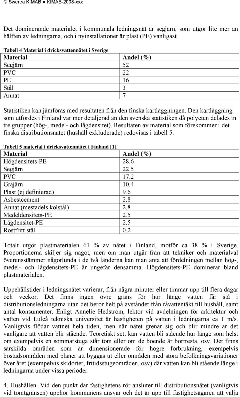 Den kartläggning som utfördes i Finland var mer detaljerad än den svenska statistiken då polyeten delades in tre grupper (hög-, medel- och lågdensitet).