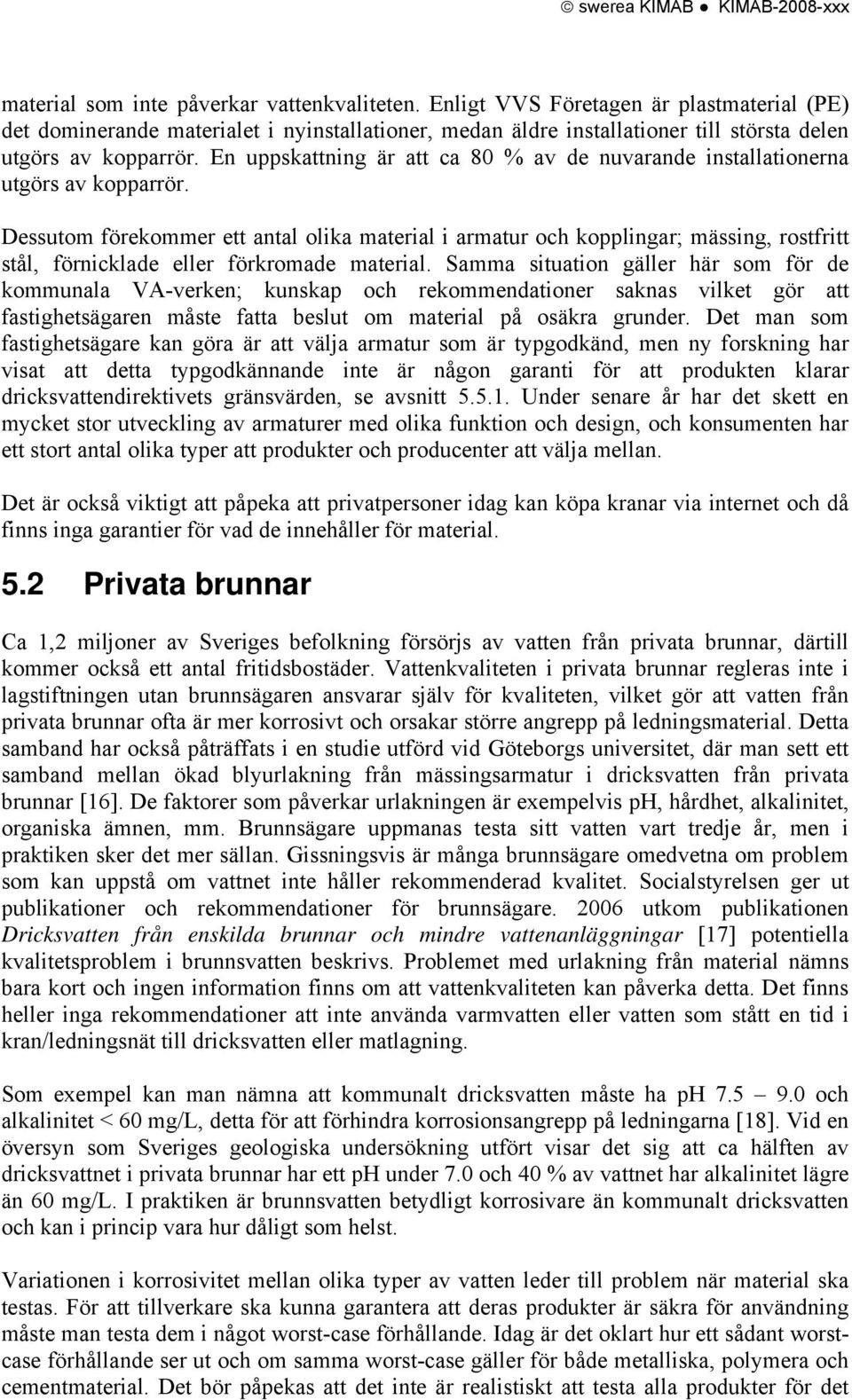 En uppskattning är att ca 80 % av de nuvarande installationerna utgörs av kopparrör.