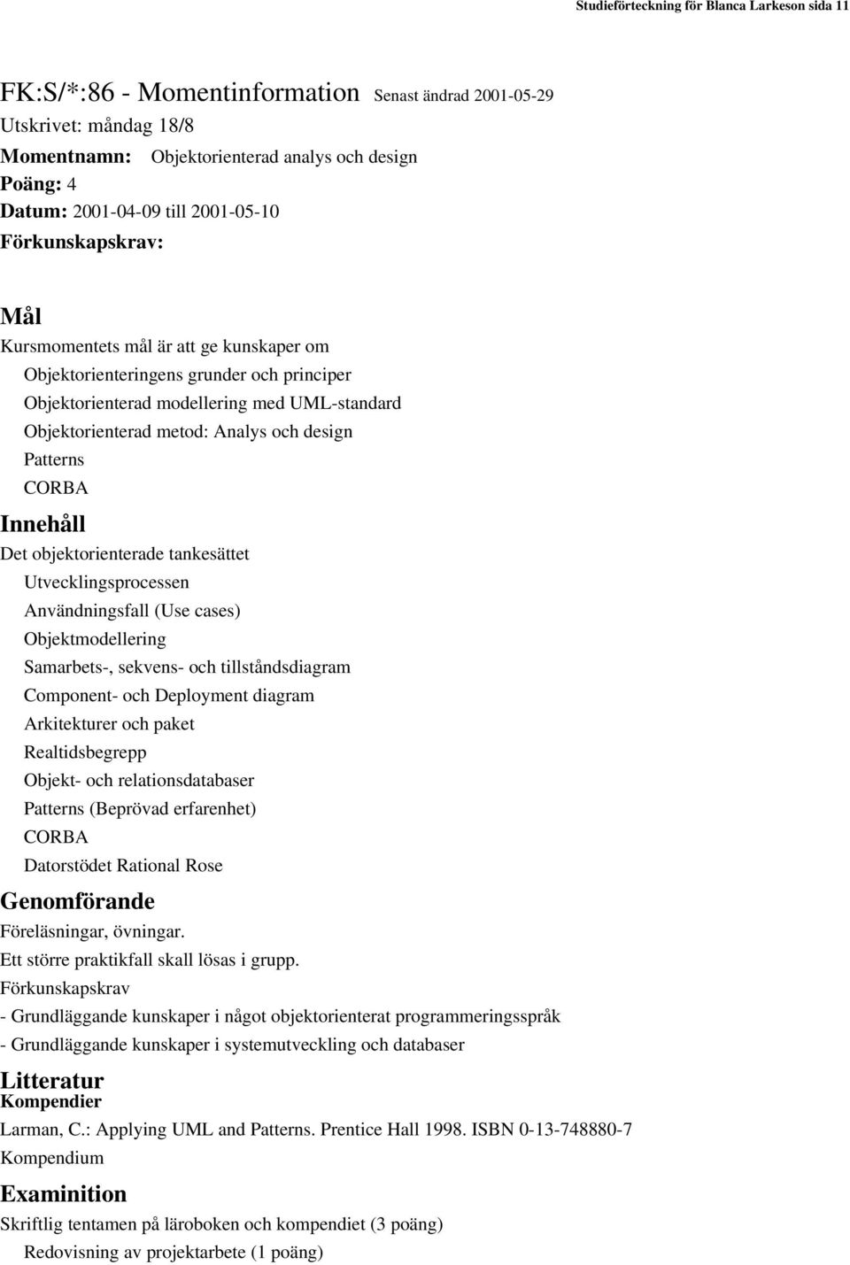 design Patterns CORBA Innehåll Det objektorienterade tankesättet Utvecklingsprocessen Användningsfall (Use cases) Objektmodellering Samarbets-, sekvens- och tillståndsdiagram Component- och