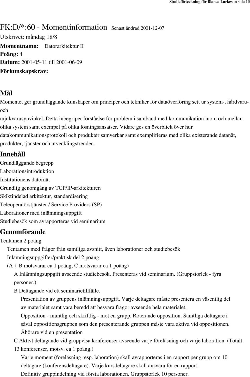 Detta inbegriper förståelse för problem i samband med kommunikation inom och mellan olika system samt exempel på olika lösningsansatser.