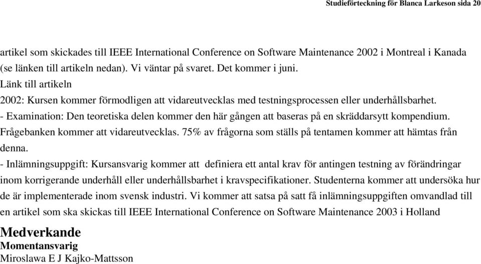 - Examination: Den teoretiska delen kommer den här gången att baseras på en skräddarsytt kompendium. Frågebanken kommer att vidareutvecklas.