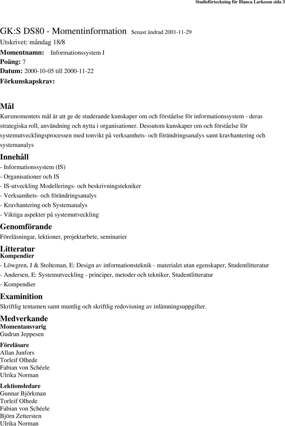 Dessutom kunskaper om och förståelse för systemutvecklingsprocessen med tonvikt på verksamhets- och förändringsanalys samt kravhantering och systemanalys Innehåll - Informationssystem (IS) -