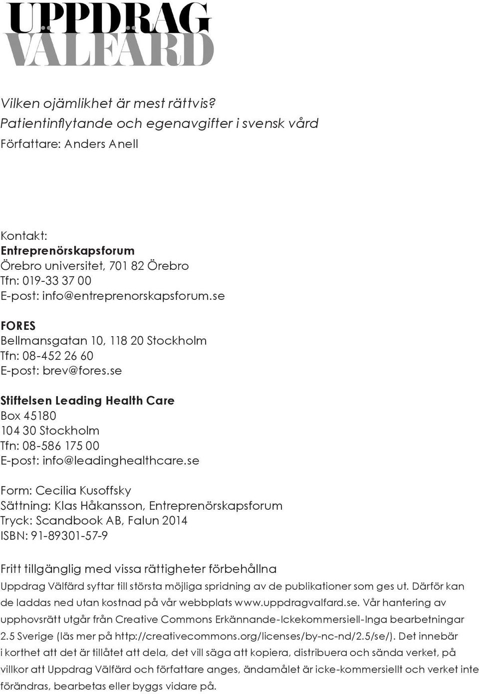 se FORES Bellmansgatan 10, 118 20 Stockholm Tfn: 08-452 26 60 E-post: brev@fores.se Stiftelsen Leading Health Care Box 45180 104 30 Stockholm Tfn: 08-586 175 00 E-post: info@leadinghealthcare.