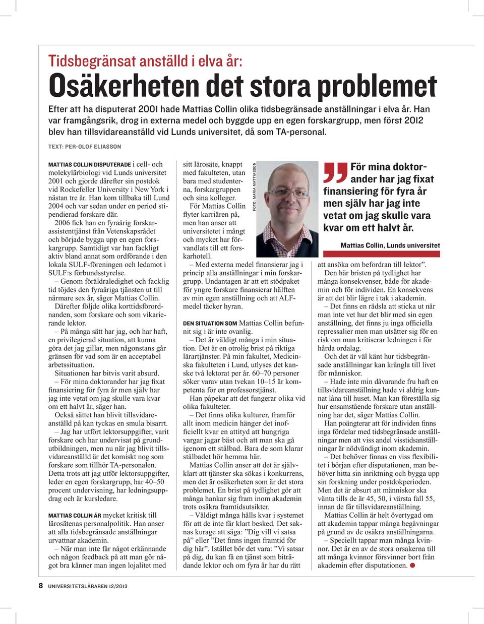 text: Per-Olof Eliasson Mattias Collin disputerade i cell- och molekylärbiologi vid Lunds universitet 2001 och gjorde därefter sin postdok vid Rockefeller University i New York i nästan tre år.