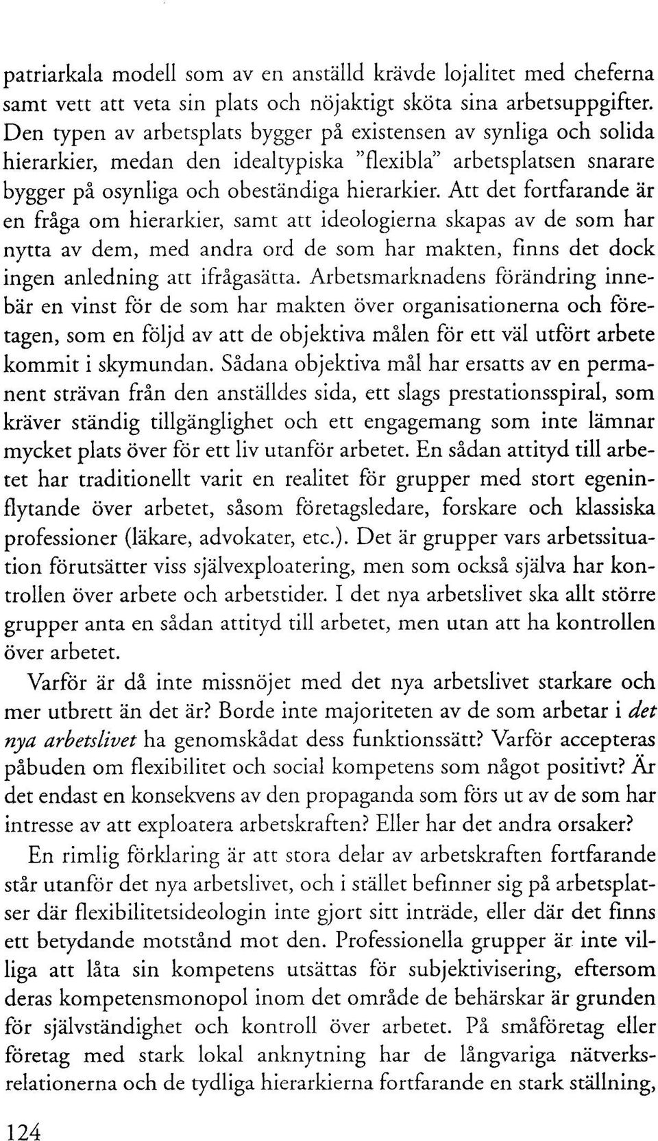 Att det fortfarande är en fråga om hierarkier, samt att ideologierna skapas av de som har nytta av dem, med andra ord de som har makten, finns det dock ingen anledning att ifrågasätta.