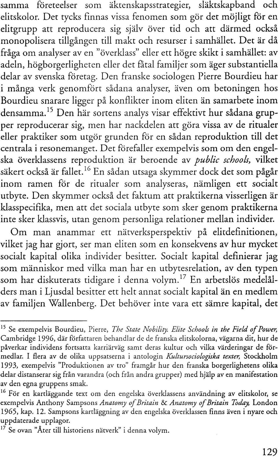 Det är då fråga om analyser av en "överklass" eller ett högre skikt i samhället: av adeln, högborgerligheten eller det fåtal familjer som äger substantiella delar av svenska företag.