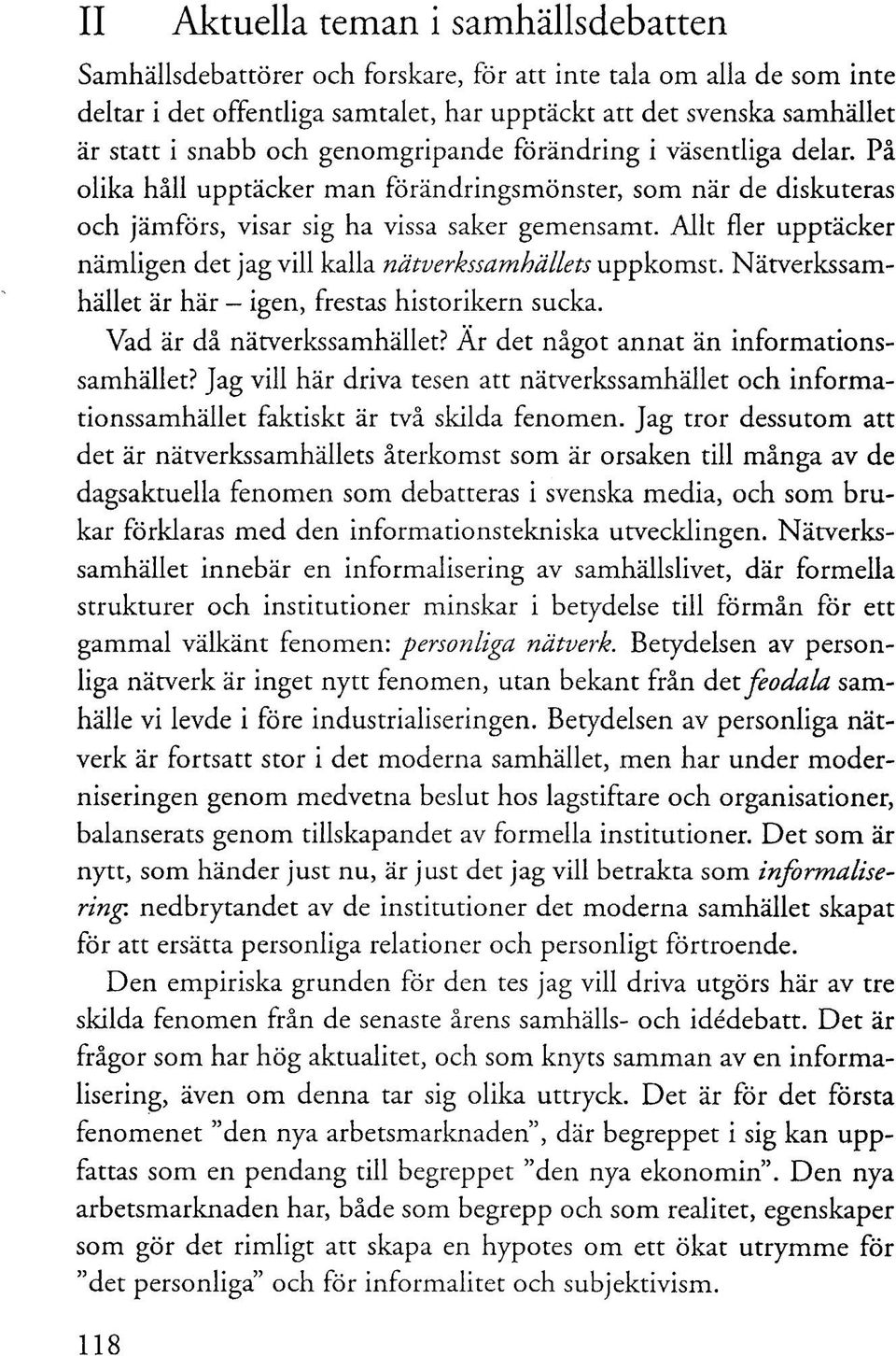 Allt fler upptäcker nämligen det jag vill kalla nätverkssamhällets uppkomst. Nätverkssamhället är här - igen, frestas historikern sucka. Vad är då nätverkssamhället?