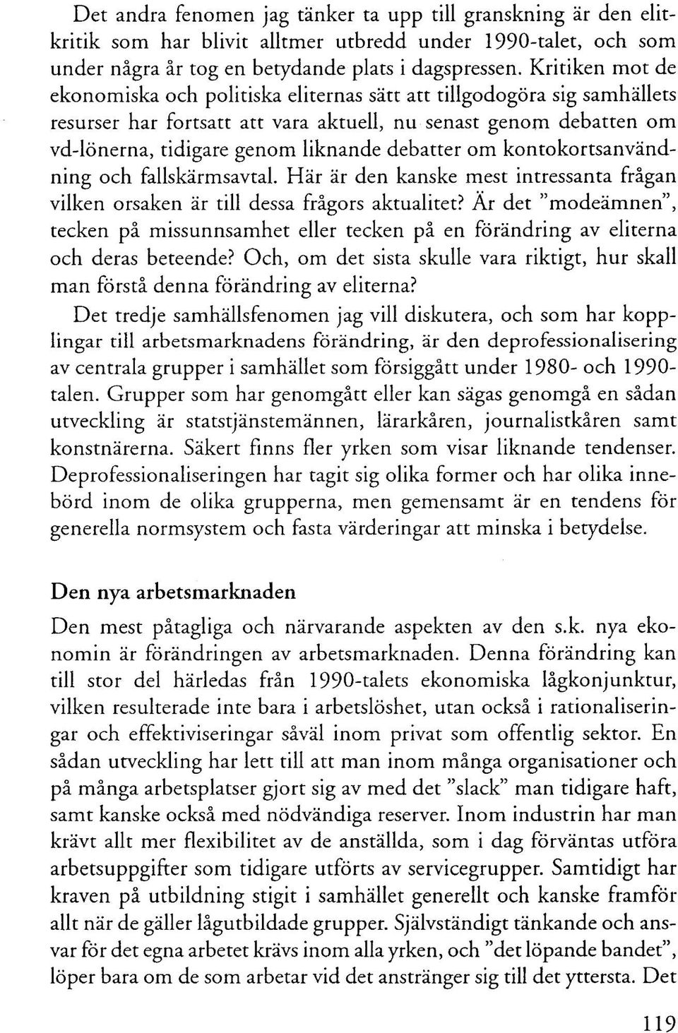 debatter om kontokortsanvändning och fallskärmsavtal. Här är den kanske mest intressanta frågan vilken orsaken är till dessa frågors aktualitet?